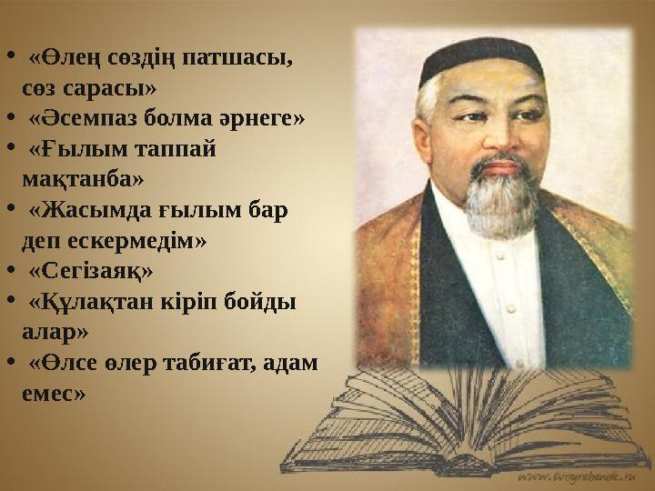 • «Өлең сөздің патшасы, сөз сарасы» • «Әсемпаз болма әрнеге» • «Ғылым таппай мақтанба» • «Жасымда ғылым бар деп ескермедім» •