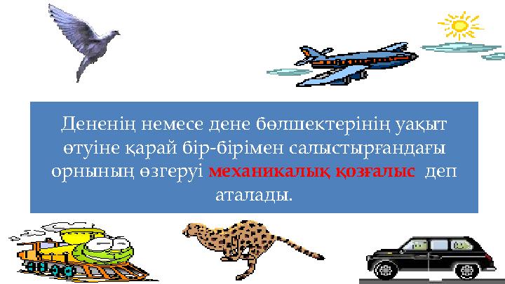 Дененің немесе дене бөлшектерінің уақыт өтуіне қарай бір-бірімен салыстырғандағы орнының өзгеруі механикалық қозғалыс деп ат