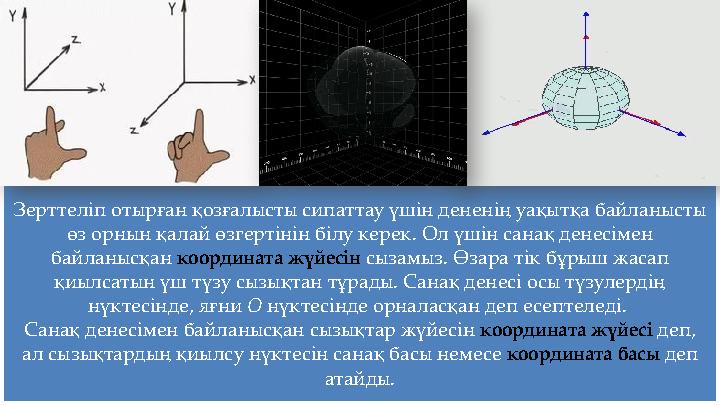 Зерттеліп отырған қозғалысты сипаттау үшін дененің уақытқа байланысты өз орнын қалай өзгертінін білу керек. Ол үшін санақ ден