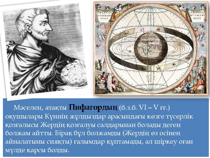 Мәселен, атақты Пифагордың (б.з.б. VI – V ғғ.) оқушылары Күннің жұлдыздар арасындағы көзге түсерлік қозғалысы Жердің қозғалуы