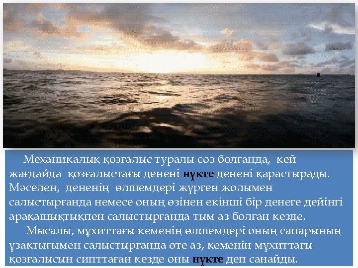 Механикалық қозғалыс туралы сөз болғанда, кей жағдайда қозғалыстағы денені нүкте денені қарастырады. Мәселен, дененің өлш