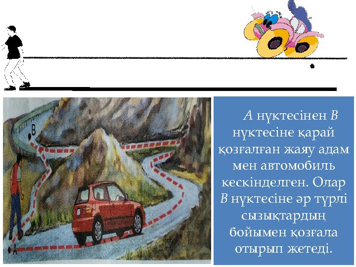 А нүктесінен В нүктесіне қарай қозғалған жаяу адам мен автомобиль кескінделген. Олар В нүктесіне әр түрлі сызықтардың бой