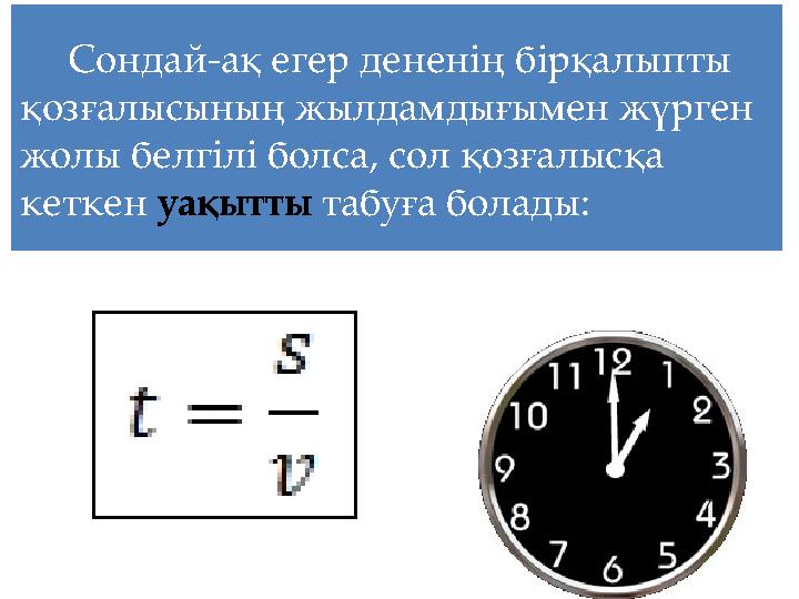 Сондай-ақ егер дененің бірқалыпты қозғалысының жылдамдығымен жүрген жолы белгілі болса, сол қозғалысқа кеткен уақытты табуға