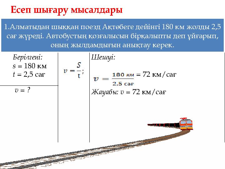 1.Алматыдан шыққан поезд Ақтөбеге дейінгі 180 км жолды 2,5 сағ жүреді. Автобустың қозғалысын бірқалыпты деп ұйғарып, оның жылд