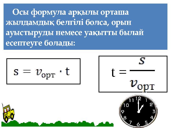 Осы формула арқылы орташа жылдамдық белгілі болса, орын ауыстыруды немесе уақытты былай есептеуге болады: . t =