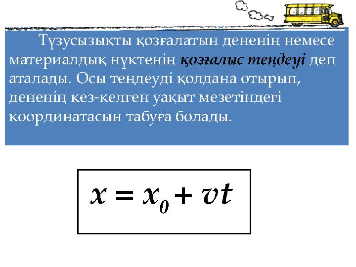 Түзусызықты қозғалатын дененің немесе материалдық нүктенің қозғалыс теңдеуі деп аталады. Осы теңдеуді қолдана отырып, денен