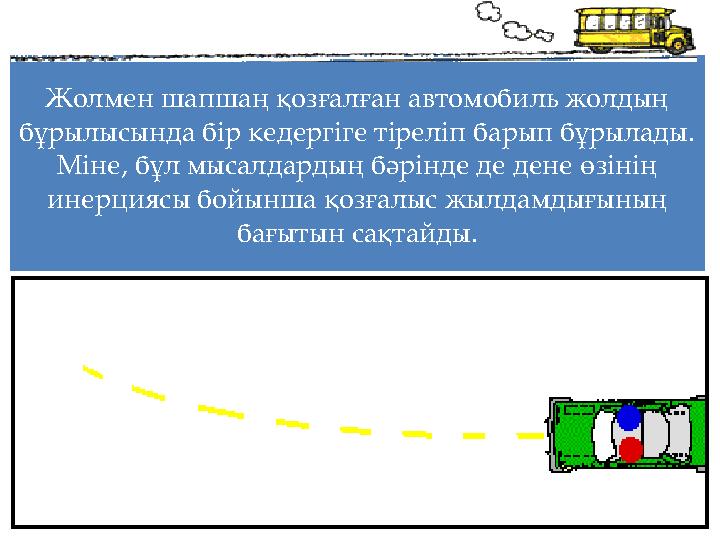 Жолмен шапшаң қозғалған автомобиль жолдың бұрылысында бір кедергіге тіреліп барып бұрылады. Міне, бұл мысалдардың бәрінде де д