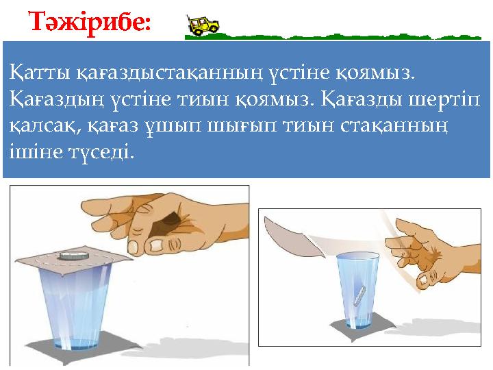 Қатты қағаздыстақанның үстіне қоямыз. Қағаздың үстіне тиын қоямыз. Қағазды шертіп қалсақ, қағаз ұшып шығып тиын стақанның іші