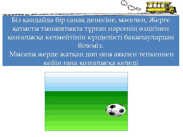 Біз қандайда бір санақ денесіне, мәселен, Жерге қатысты тыныштықта тұрған нәрсенің өздігінен қозғалысқа келмейтінін күнделікті