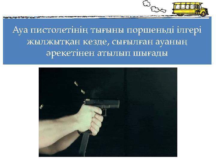 Ауа пистолетінің тығыны поршеньді ілгері жылжытқан кезде, сығылған ауаның әрекетінен атылып шығады