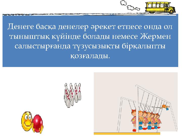 Денеге басқа денелер әрекет етпесе онда ол тыныштық күйінде болады немесе Жермен салыстырғанда түзусызықты бірқалыпты қозғала