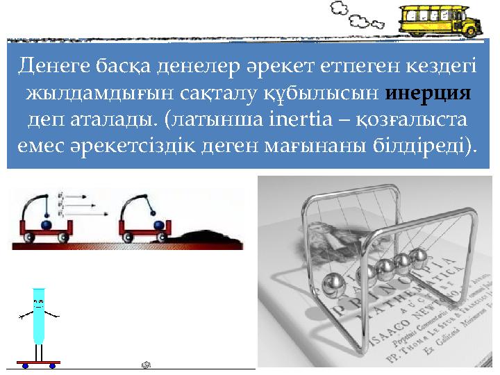 Денеге басқа денелер әрекет етпеген кездегі жылдамдығын сақталу құбылысын инерция деп аталады. (латынша inertia – қозғалыста