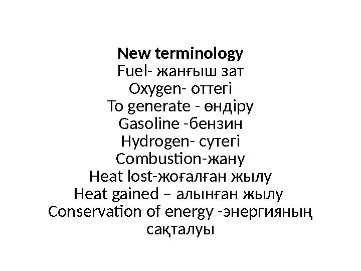 New terminology Fuel- жанғыш зат Oxygen- оттегі To generate - өндіру Gasoline -бензин Hydrogen- сутегі Combustion-жану Heat lost