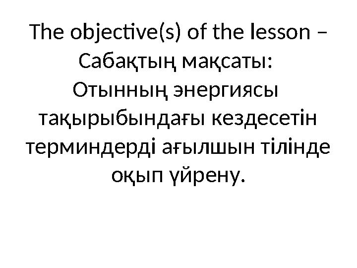 The objective(s) of the lesson – Сабақтың мақсаты: Отынның энергиясы тақырыбындағы кездесетін терминдерді ағылшын тілінде