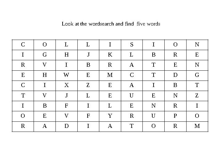 Look at the wordsearch and find five words C O L L I S I O N I G H J K L B R E R V I B R A T E N E H W E M C T D G C I X Z E A