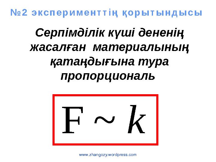 www.zhangozy.wordpress.com k~F Серпімділік күші дененің жасалған материалының қатаңдығына тура пропорциональ №2 эксперимент