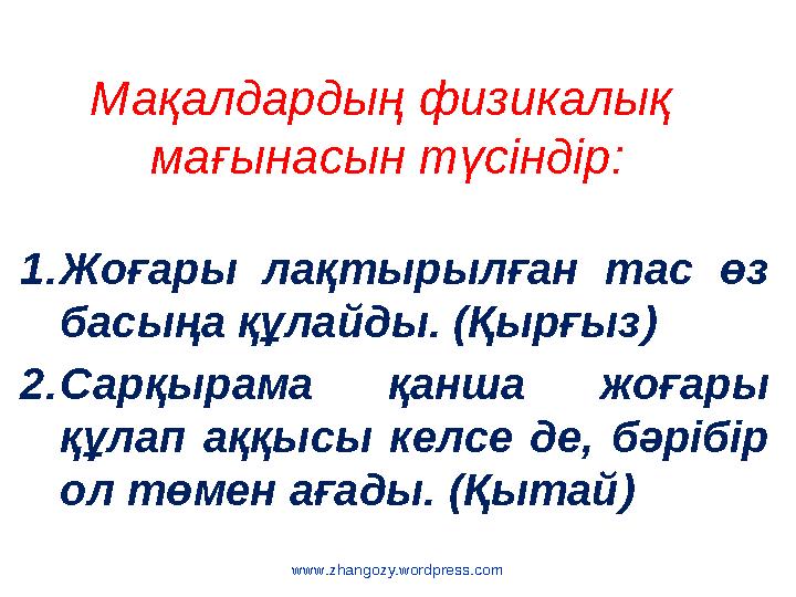 www.zhangozy.wordpress.com Мақалдардың физикалық мағынасын түсіндір: 1.Жоғары лақтырылған тас өз басыңа құлайды. (Қырғыз) 2.С