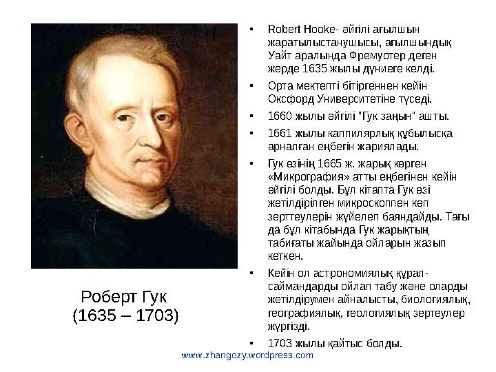 www.zhangozy.wordpress.com Роберт Гук (1635 – 1703) •Robert Hooke- әйгiлi ағылшын жаратылыстанушысы, ағылшындық Уайт аралында