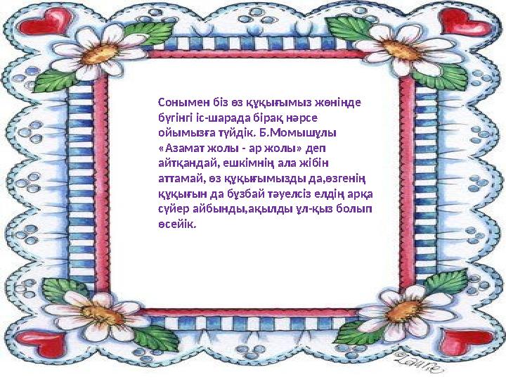 Сонымен біз өз құқығымыз жөнінде бүгінгі іс-шарада бірақ нәрсе ойымызға түйдік. Б.Момышұлы «Азамат жолы - ар жолы» деп айтқа