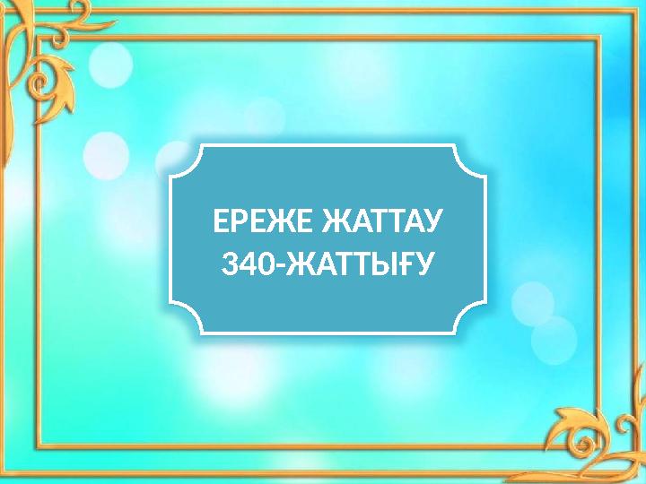 ЕРЕЖЕ ЖАТТАУ 340-ЖАТТЫҒУ