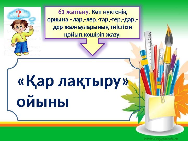 61-жаттығу. Көп нүктенің орнына –лар,-лер,-тар,-тер,-дар,- дер жалғауларының тиістісін қойып,көшіріп жазу. «Қар лақтыру» ойын