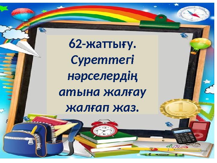 62-жаттығу. Суреттегі нәрселердің атына жалғау жалғап жаз.