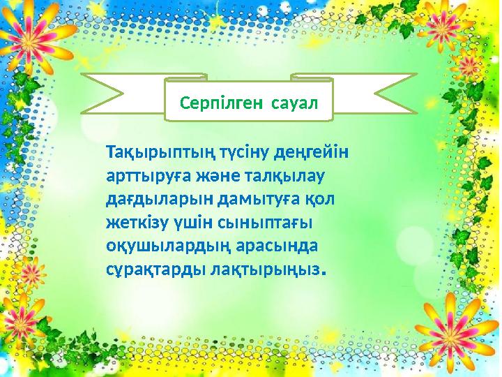 Тақырыптың түсіну деңгейін арттыруға және талқылау дағдыларын дамытуға қол жеткізу үшін сыныптағы оқушылардың арасында сұра