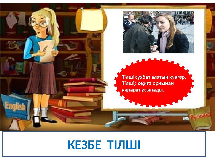КЕЗБЕ ТІЛШІ Тілші сұхбат алатын куәгер. Тілші; оқиға орнынан ақпарат ұсынады.