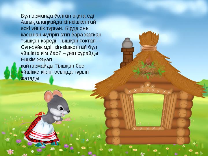Бұл орманда болған оқиға еді. Ашық алаңқайда кіп-кішкентай ескі үйшік тұрған. Бірде оны қасынан жүгіріп өтіп бара жатқан тыш