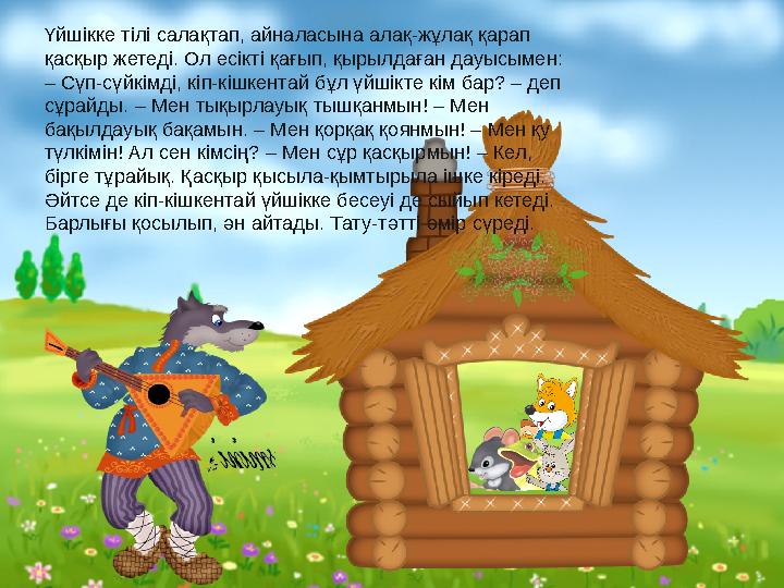Үйшікке тілі салақтап, айналасына алақ-жұлақ қарап қасқыр жетеді. Ол есікті қағып, қырылдаған дауысымен: – Сүп-сүйкімді, кіп-к