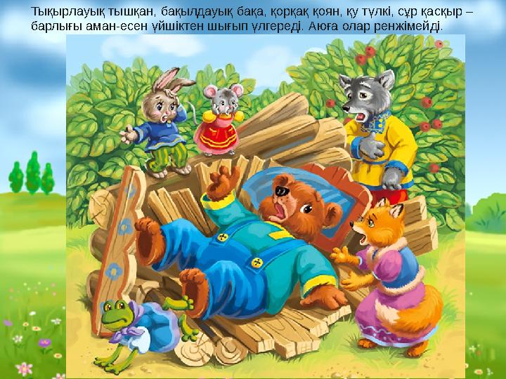 Тықырлауық тышқан, бақылдауық бақа, қорқақ қоян, қу түлкі, сұр қасқыр – барлығы аман-есен үйшіктен шығып үлгереді. Аюға олар ре