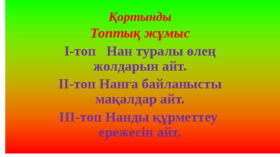 Қортынды Топтық жұмыс I-топ Нан туралы өлең жолдарын айт. II-топ Нанға байланысты мақалдар айт. III-топ Нанды құрметтеу ер