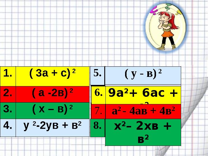 1.( 3а + с) 2 2.( а -2в) 2 3.( x – в) 2 4.y 2 -2yв + в 2 5.( y - в) 2 а 2 - 4ав + 4в 2 6. 7. 9а 2 + 6ас + с 2 8.x 2 – 2xв