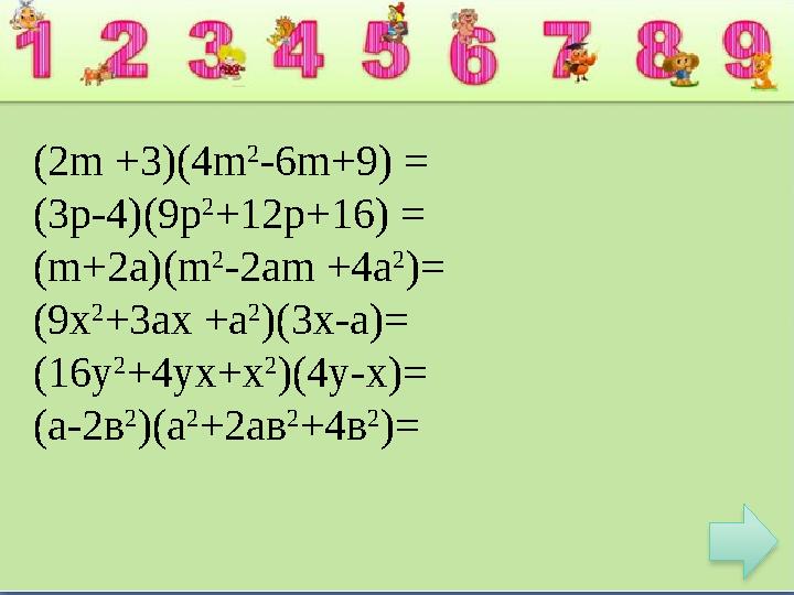 (2m +3)(4m 2 -6m+9) = (3p-4)(9p 2 +12p+16) = (m+2a)(m 2 -2am +4a 2 )= (9х 2 +3ах +а 2 )(3х-а)= (16у 2 +4ух+х 2 )(4у-х)= (а-2в 2
