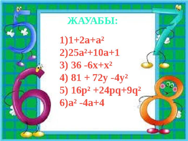 ЖАУАБЫ: 1)1+2а+а² 2)25а²+10а+1 3) 36 -6х+х² 4) 81 + 72у -4у² 5) 16р² +24pq+9q² 6)а² -4а+4