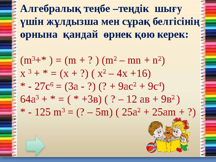 Алгебралық теңбе –теңдік шығу үшін жұлдызша мен сұрақ белгісінің орнына қандай өрнек қою керек: (m 3 +* ) = (m + ? ) (m 2