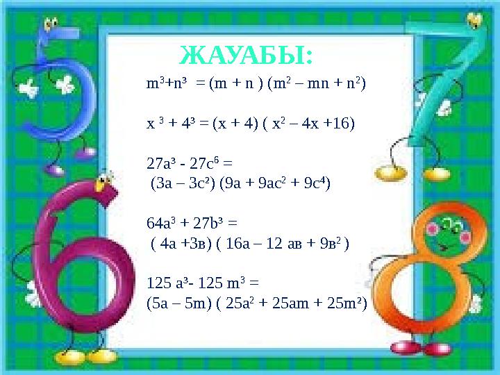 ЖАУАБЫ: m 3 +n³ = (m + n ) (m 2 – mn + n 2 ) x 3 + 4³ = (x + 4) ( х 2 – 4х +16) 27a³ - 27с 6 = (3а – 3c²) (9a + 9ас