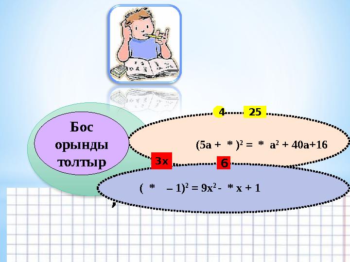 , Вставьте пропущенные одночлены (5а + * ) 2 = * а 2 + 40а+16 ( * – 1) 2 = 9х 2 - * х + 1