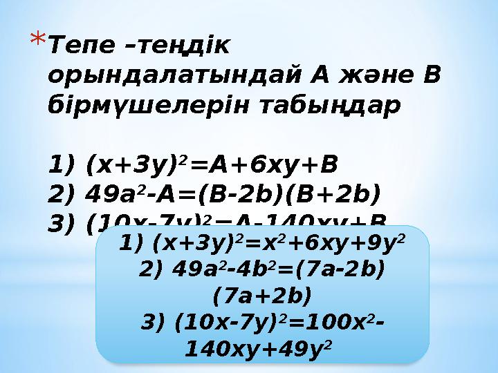 *Тепе –теңдік орындалатындай А және В бірмүшелерін табыңдар 1) (x+3у) 2 =А+6xу+В 2) 49а 2 -А=(В-2b)(В+2b) 3) (10x-7у) 2 =А-140