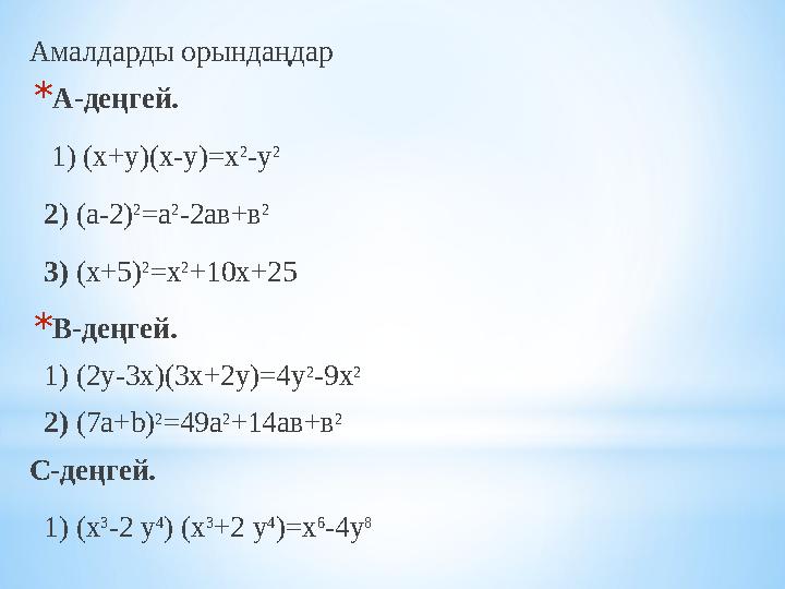 Амалдарды орындаңдар *А-деңгей. 1) (х+у)(х-у)=х 2 -у 2 2) (а-2) 2 =а 2 -2ав+в 2 3) (х+5) 2 =х 2 +10х+25 *В-деңгей. 1