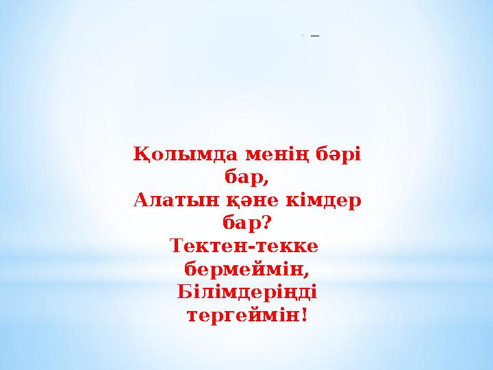 * Форм ула жалғаст ыр. Қолымда менің бәрі бар, Алатын қәне кімдер бар? Тектен-текке бермеймін, Білімдеріңді тергеймін!
