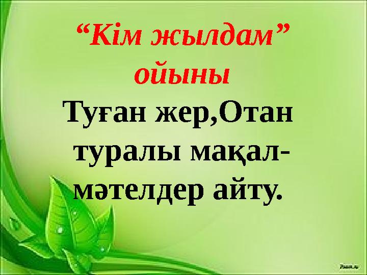 “Кім жылдам” ойыны Туған жер,Отан туралы мақал- мәтелдер айту.