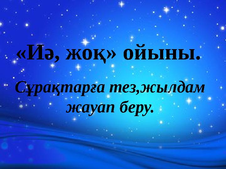 Cұрақтарға тез,жылдам жауап беру. «Иә, жоқ» ойыны.