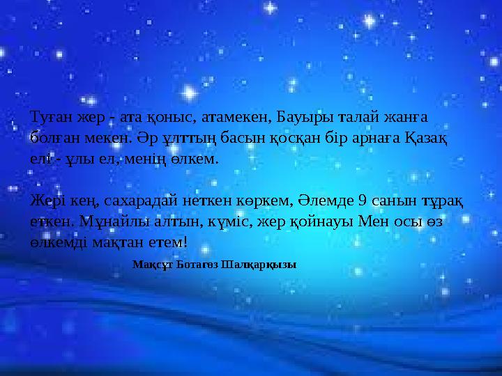 Туған жер - ата қоныс, атамекен, Бауыры талай жанға болған мекен. Әр ұлттың басын қосқан бір арнаға Қазақ елі - ұлы ел, менің