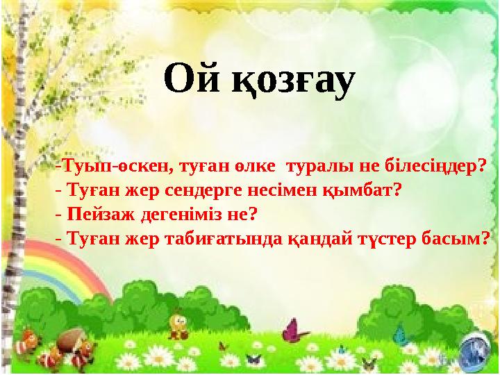 Ой қозғау -Туып-өскен, туған өлке туралы не білесіңдер? - Туған жер сендерге несімен қымбат? - Пейзаж дегеніміз не? -