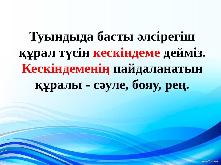 Туындыда басты әлсірегіш құрал түсін кескіндеме дейміз. Кескіндеменің пайдаланатын құралы - сәуле, бояу, рең.