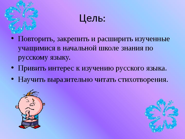 Цель: •Повторить, закрепить и расширить изученные учащимися в начальной школе знания по русскому языку. •Привить интерес к изу