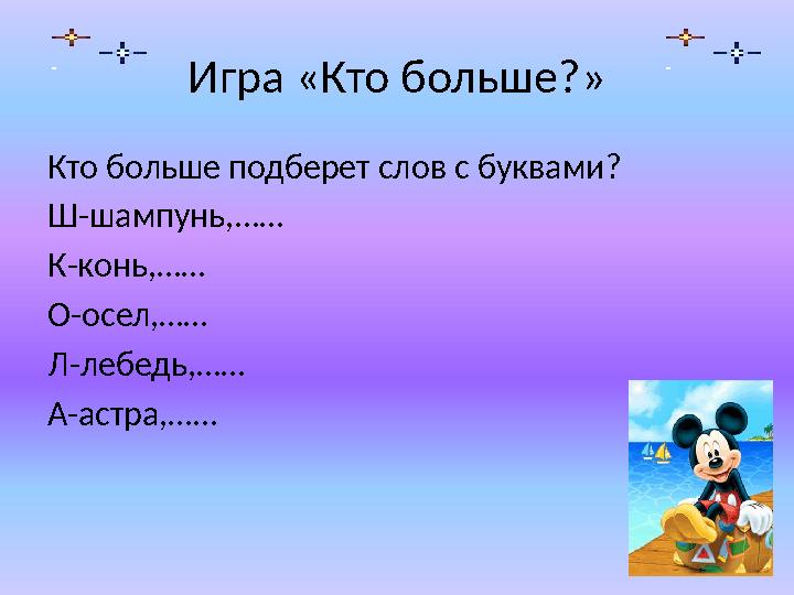 Игра «Кто больше?» Кто больше подберет слов с буквами? Ш-шампунь,…… К-конь,…… О-осел,…… Л-лебедь,…… А-астра,……