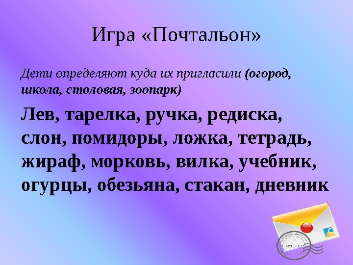 Игра «Почтальон» Дети определяют куда их пригласили (огород, школа, столовая, зоопарк) Лев, тарелка, ручка, редиска, слон, пом