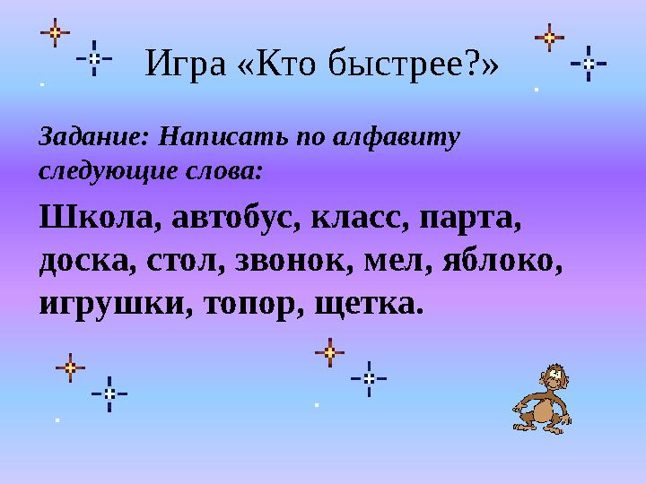 Игра «Кто быстрее?» Задание: Написать по алфавиту следующие слова: Школа, автобус, класс, парта, доска, стол, звонок, мел, ябл